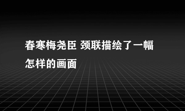 春寒梅尧臣 颈联描绘了一幅怎样的画面