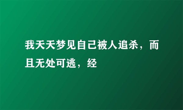我天天梦见自己被人追杀，而且无处可逃，经