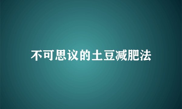 不可思议的土豆减肥法