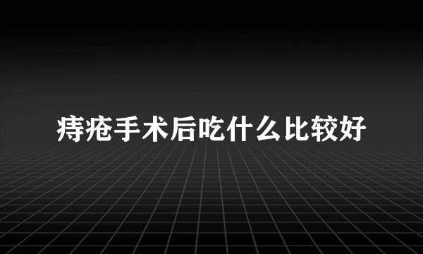 痔疮手术后吃什么比较好