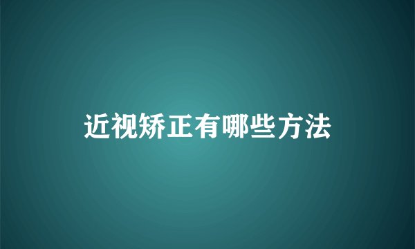 近视矫正有哪些方法