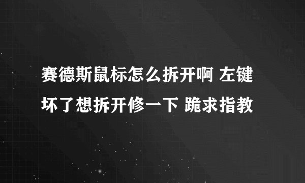 赛德斯鼠标怎么拆开啊 左键坏了想拆开修一下 跪求指教
