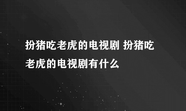 扮猪吃老虎的电视剧 扮猪吃老虎的电视剧有什么
