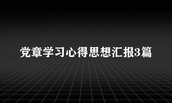 党章学习心得思想汇报3篇