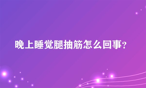 晚上睡觉腿抽筋怎么回事？