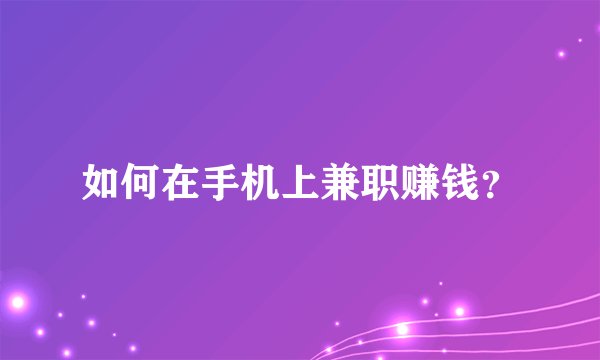 如何在手机上兼职赚钱？