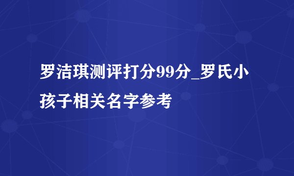 罗洁琪测评打分99分_罗氏小孩子相关名字参考