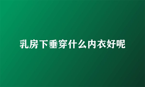 乳房下垂穿什么内衣好呢