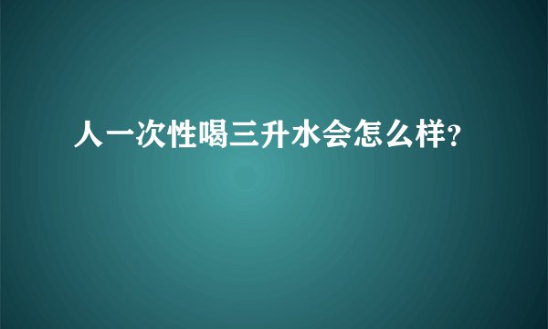 人一次性喝三升水会怎么样？