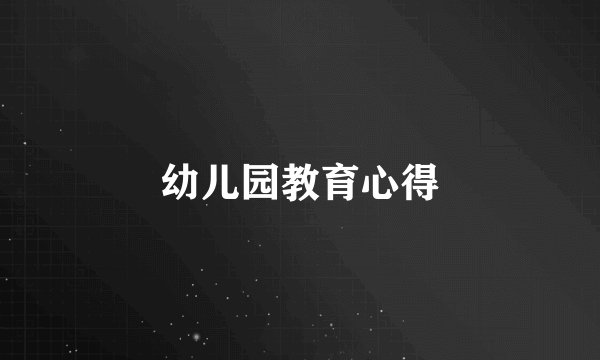 幼儿园教育心得