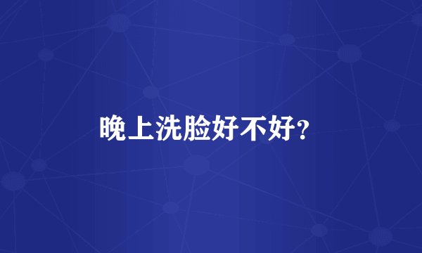 晚上洗脸好不好？