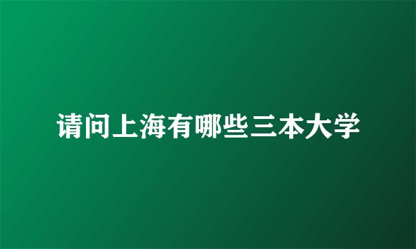 请问上海有哪些三本大学