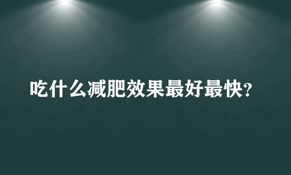 吃什么减肥效果最好最快？