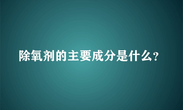 除氧剂的主要成分是什么？