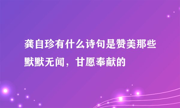 龚自珍有什么诗句是赞美那些默默无闻，甘愿奉献的