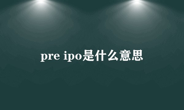 pre ipo是什么意思