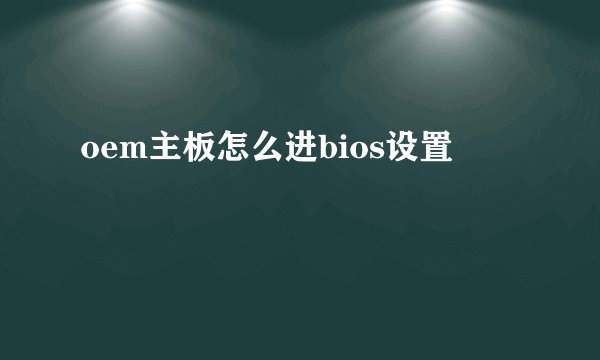 oem主板怎么进bios设置