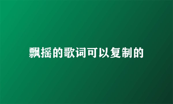 飘摇的歌词可以复制的
