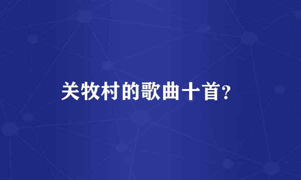 关牧村的歌曲十首？