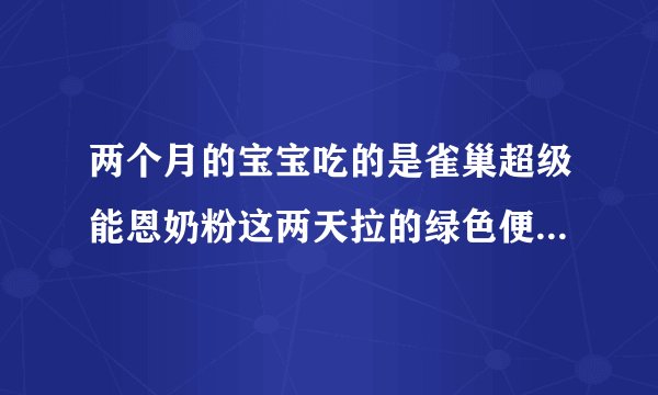 两个月的宝宝吃的是雀巢超级能恩奶粉这两天拉的绿色便便为什么