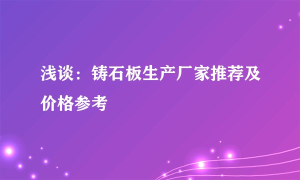 浅谈：铸石板生产厂家推荐及价格参考