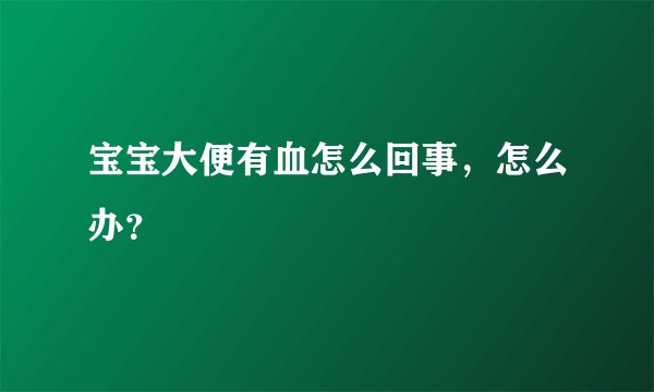 宝宝大便有血怎么回事，怎么办？