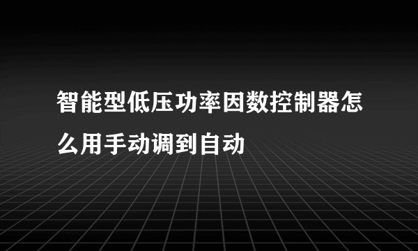 智能型低压功率因数控制器怎么用手动调到自动
