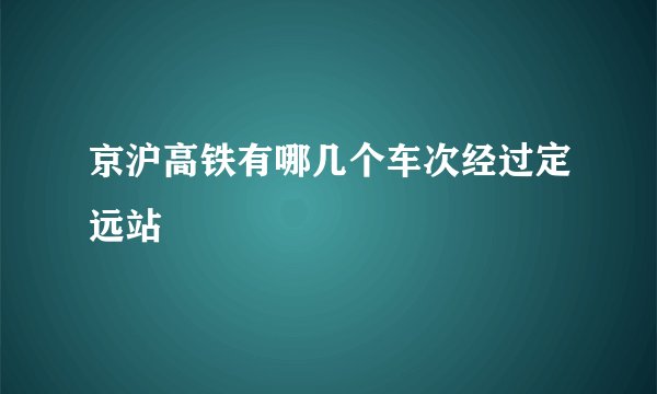 京沪高铁有哪几个车次经过定远站