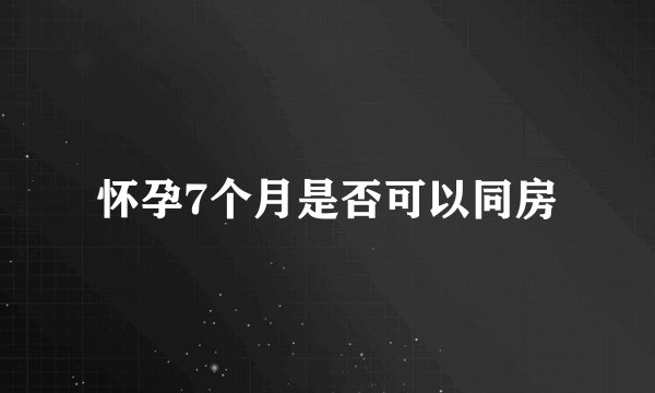 怀孕7个月是否可以同房