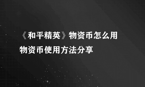 《和平精英》物资币怎么用 物资币使用方法分享