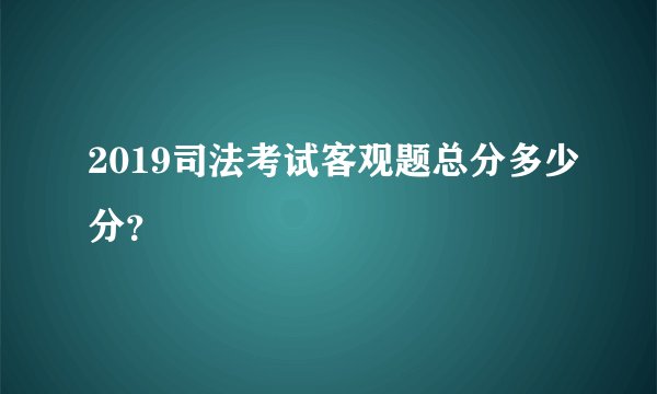 2019司法考试客观题总分多少分?