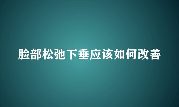 脸部松弛下垂应该如何改善