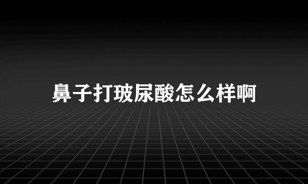 鼻子打玻尿酸怎么样啊