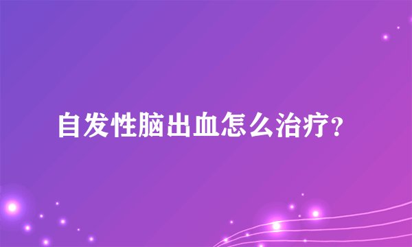 自发性脑出血怎么治疗？