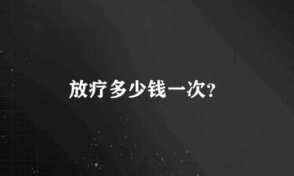 放疗多少钱一次？