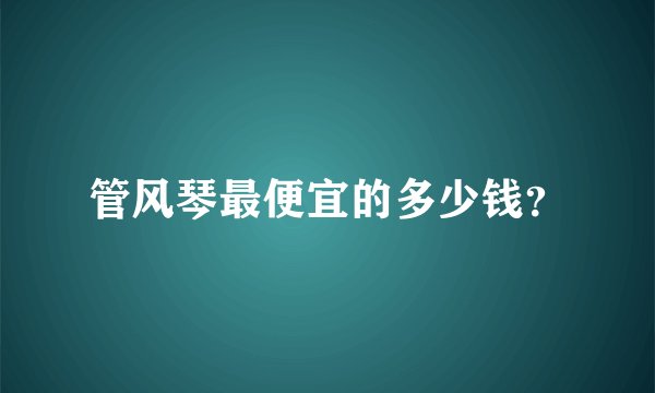 管风琴最便宜的多少钱？