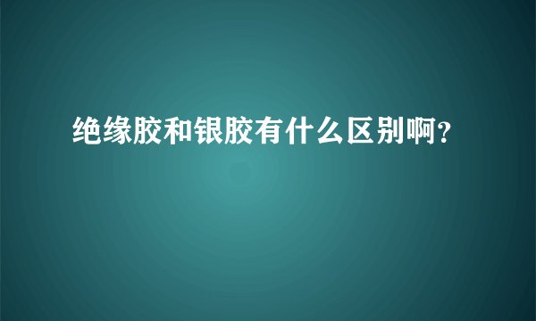 绝缘胶和银胶有什么区别啊？