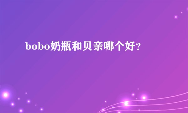 bobo奶瓶和贝亲哪个好？