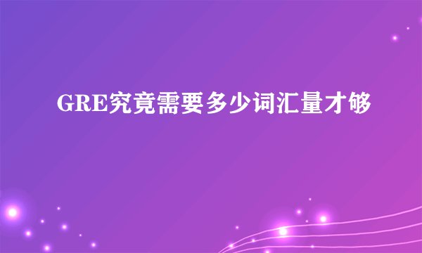 GRE究竟需要多少词汇量才够