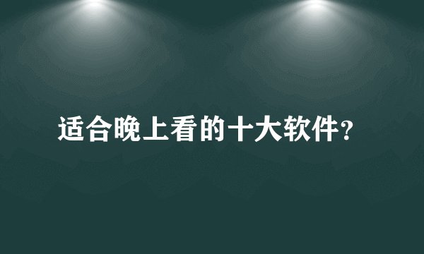 适合晚上看的十大软件？