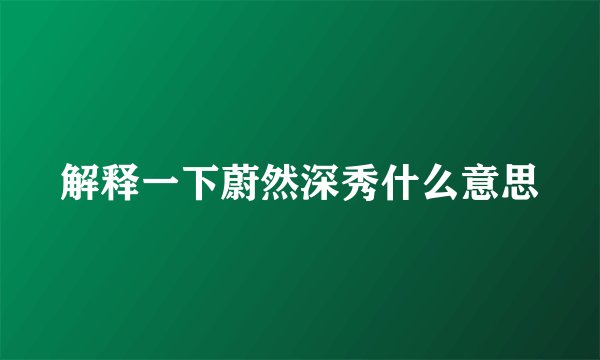 解释一下蔚然深秀什么意思