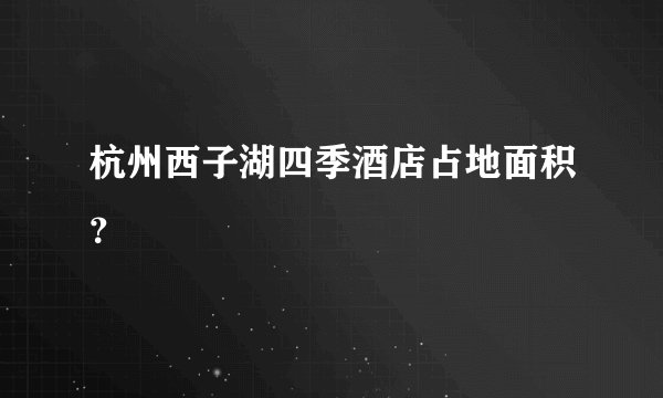 杭州西子湖四季酒店占地面积？