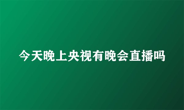 今天晚上央视有晚会直播吗