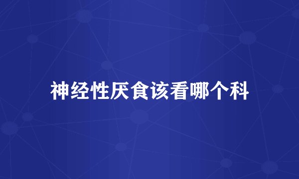神经性厌食该看哪个科