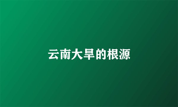 云南大旱的根源