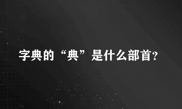 字典的“典”是什么部首？