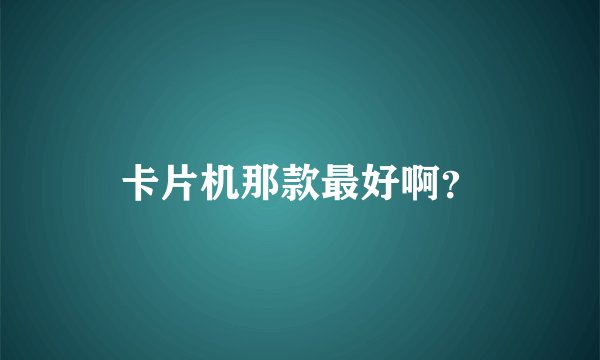 卡片机那款最好啊？