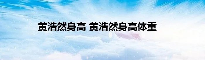 黄浩然身高 黄浩然身高体重