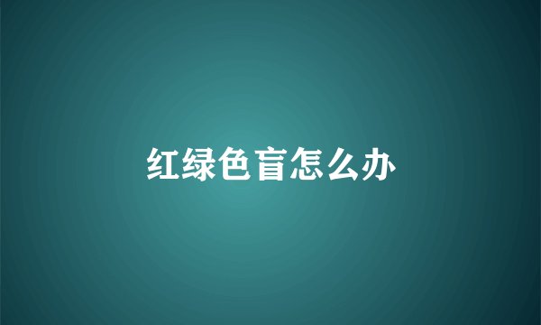 红绿色盲怎么办