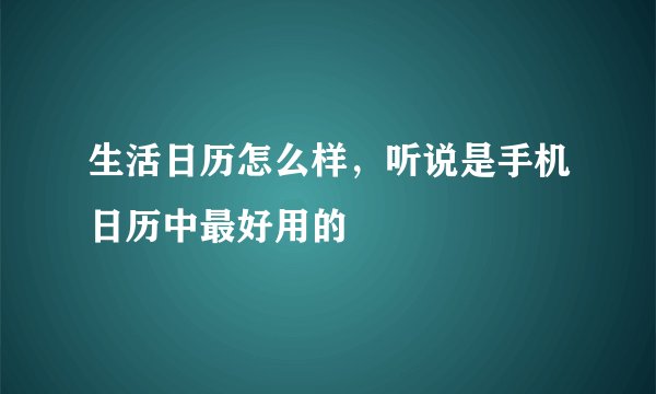 生活日历怎么样，听说是手机日历中最好用的